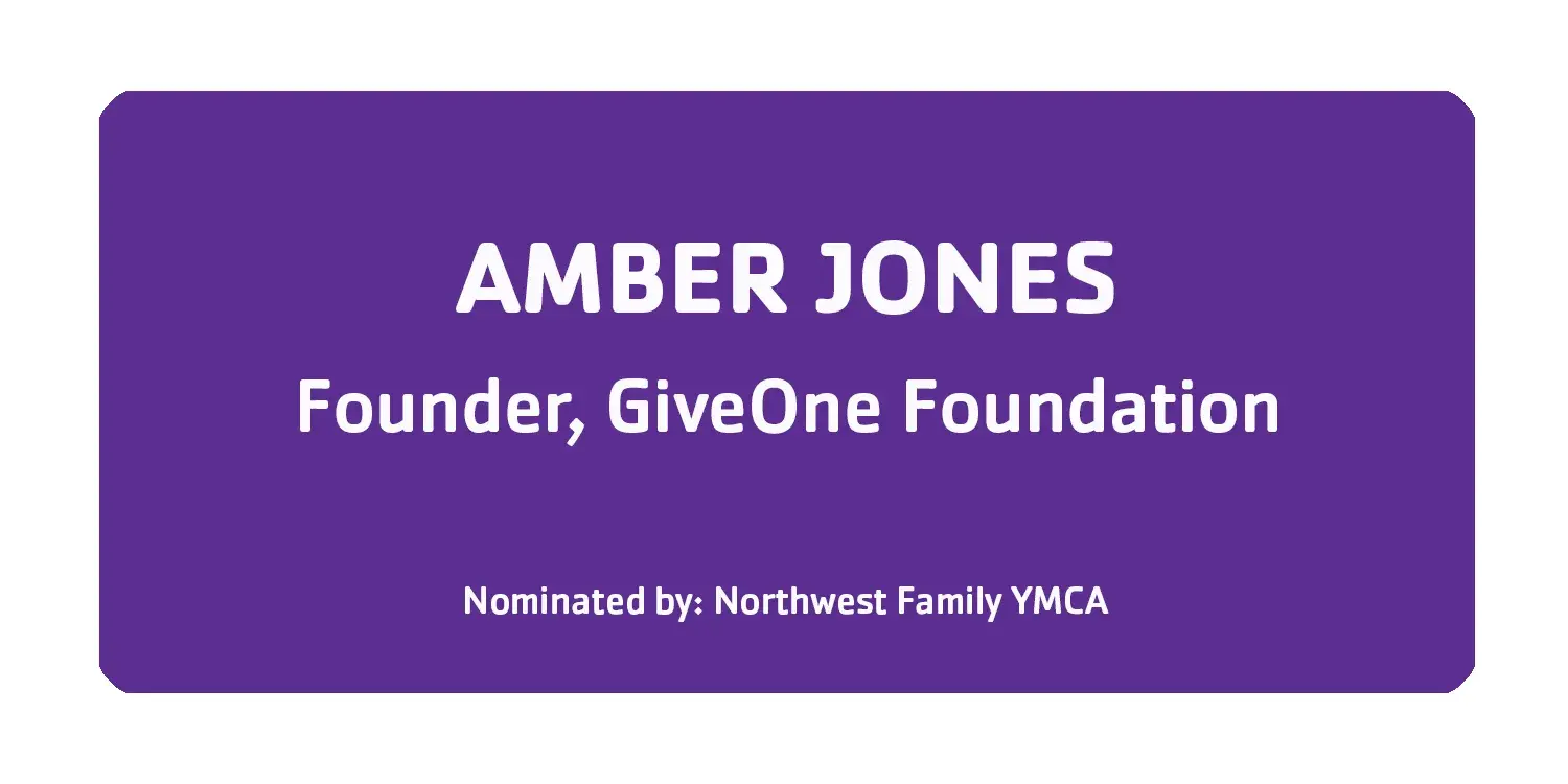 Amber Jones Founder, GiveOne Foundation Nominated by Northwest Family YMCA